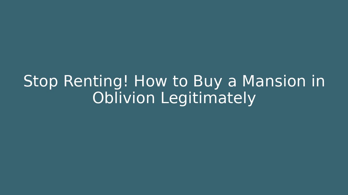 Stop Renting! How to Buy a Mansion in Oblivion Legitimately - Critter Realm
