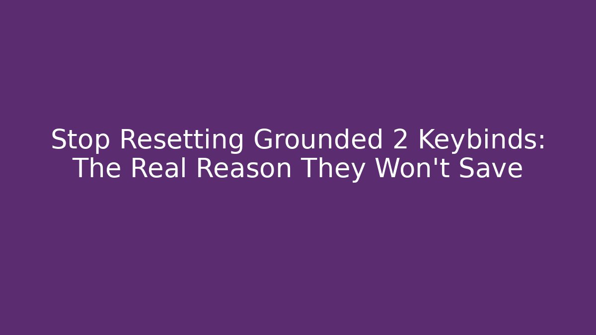 Stop Resetting Grounded 2 Keybinds: The Real Reason They Won't Save