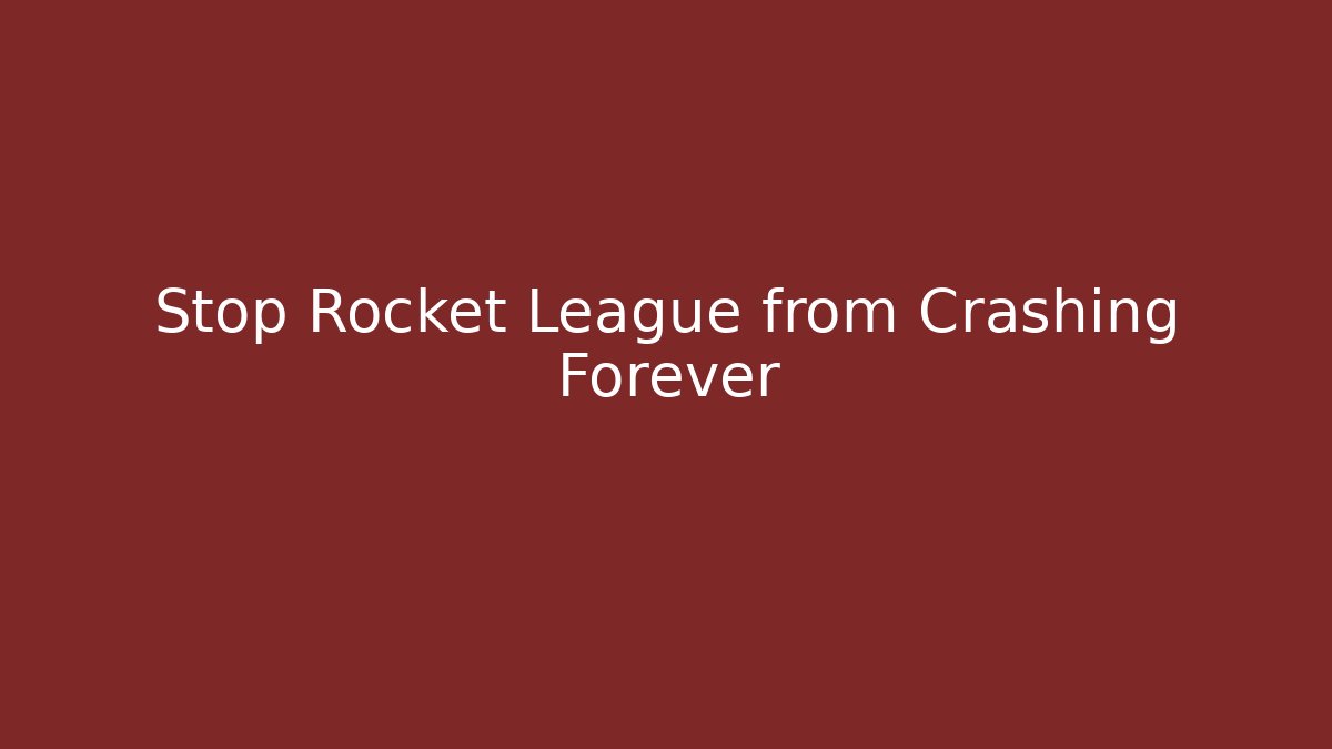Stop Rocket League from Crashing Forever