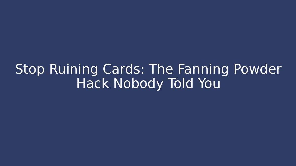 Stop Ruining Cards: The Fanning Powder Hack Nobody Told You