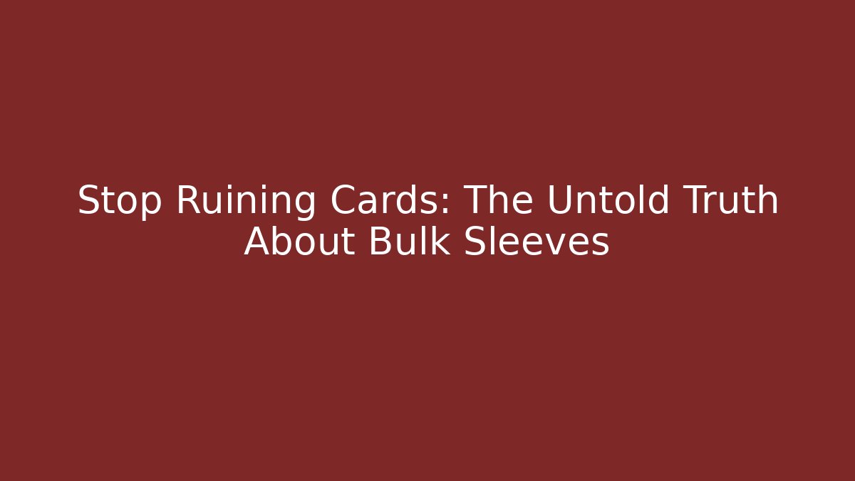 Stop Ruining Cards: The Untold Truth About Bulk Sleeves