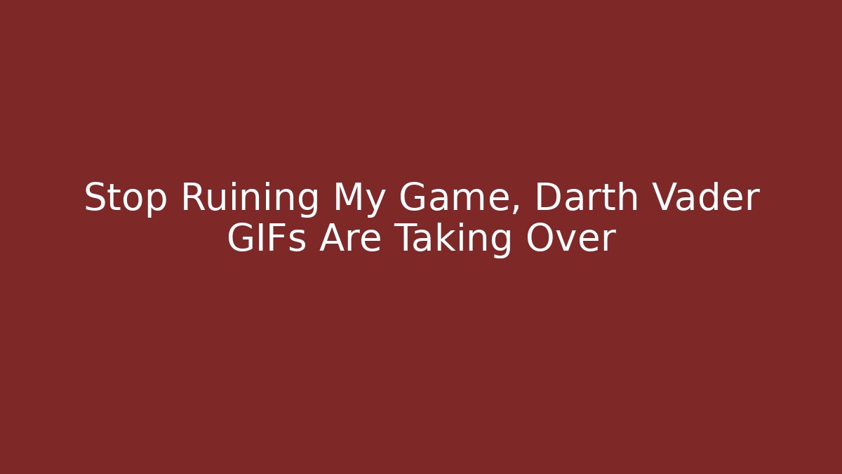 Stop Ruining My Game, Darth Vader GIFs Are Taking Over