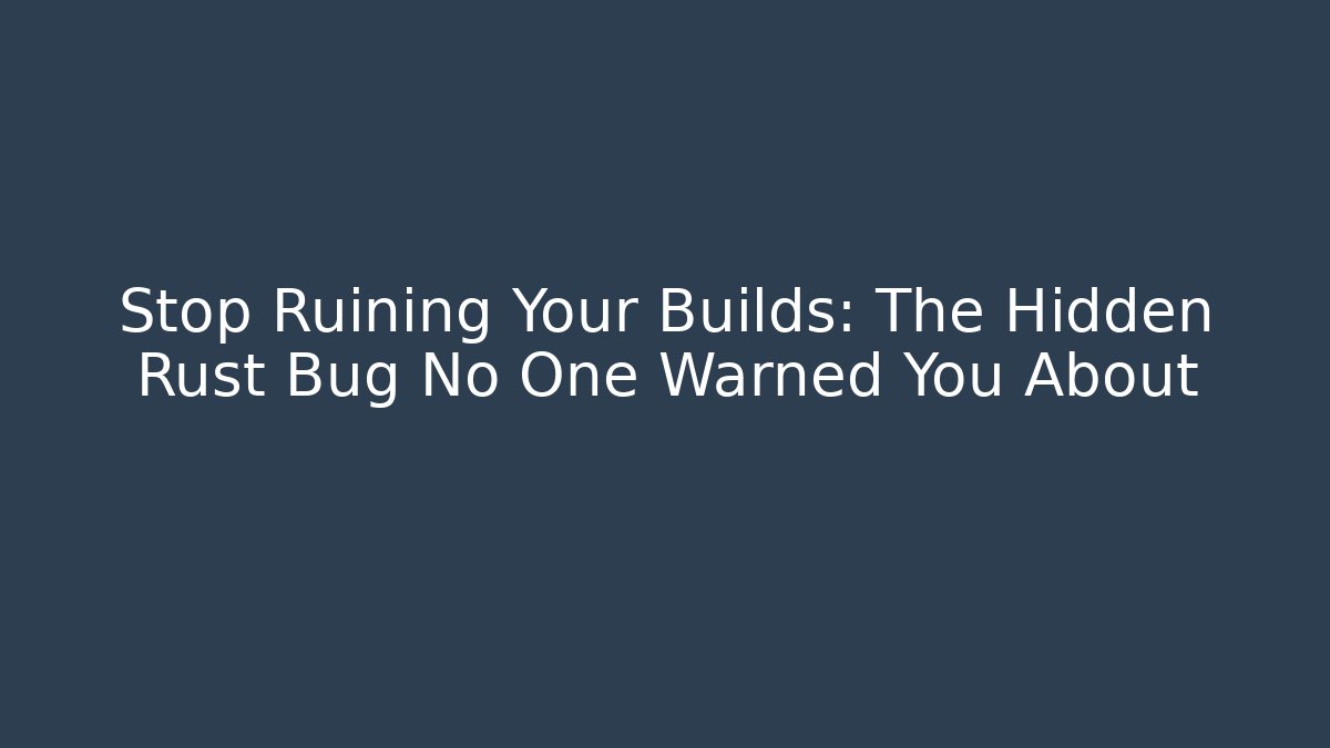Stop Ruining Your Builds: The Hidden Rust Bug No One Warned You About