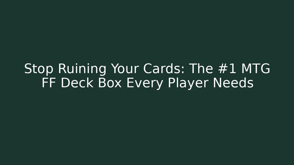 Stop Ruining Your Cards: The #1 MTG FF Deck Box Every Player Needs - Critter Realm