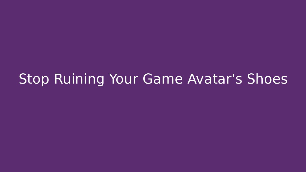 Stop Ruining Your Game Avatar's Shoes