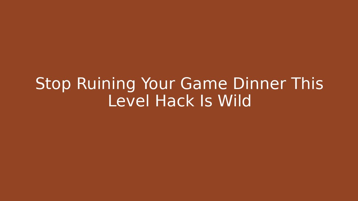Stop Ruining Your Game Dinner This Level Hack Is Wild