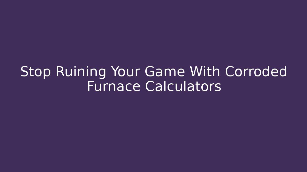 Stop Ruining Your Game With Corroded Furnace Calculators