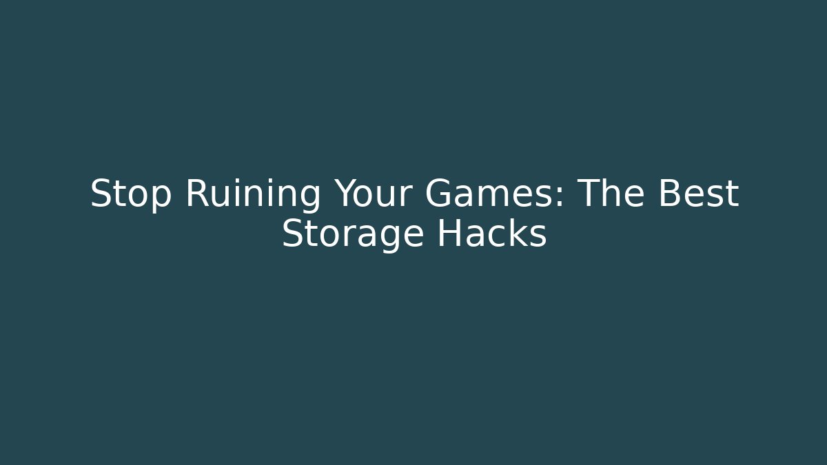 Stop Ruining Your Games: The Best Storage Hacks