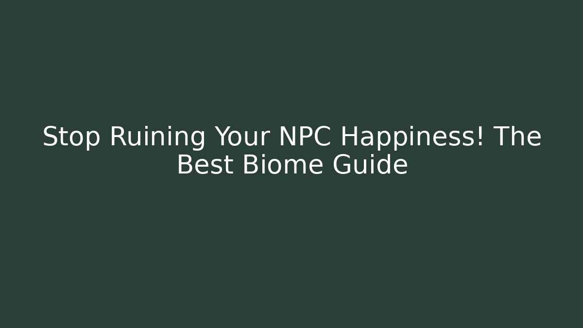 Stop Ruining Your NPC Happiness! The Best Biome Guide