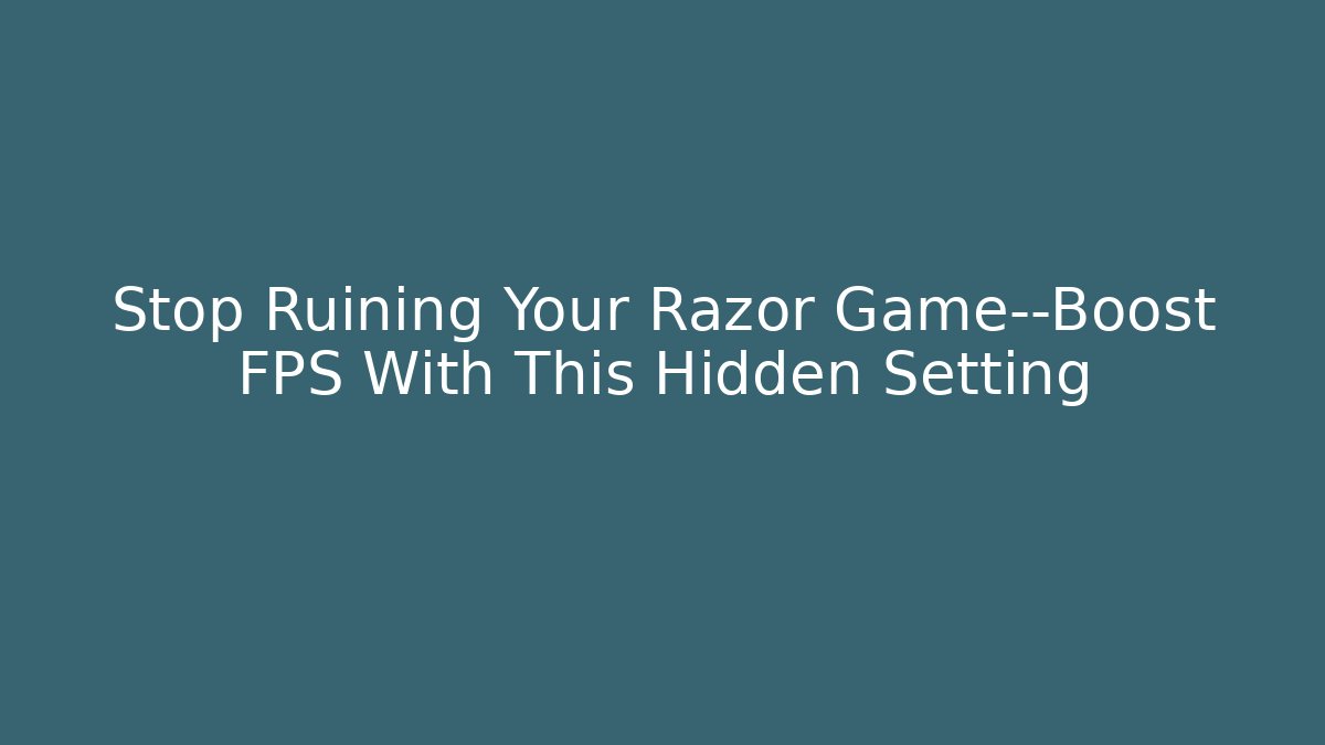 Stop Ruining Your Razor Game—Boost FPS With This Hidden Setting
