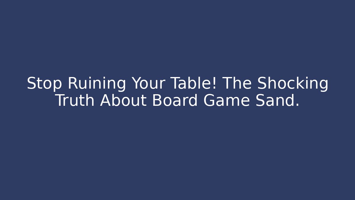 Stop Ruining Your Table! The Shocking Truth About Board Game Sand.