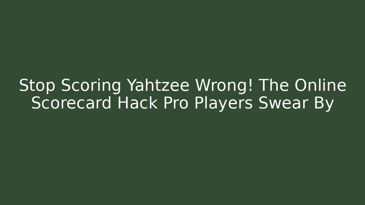 Stop Scoring Yahtzee Wrong! The Online Scorecard Hack Pro Players Swear By