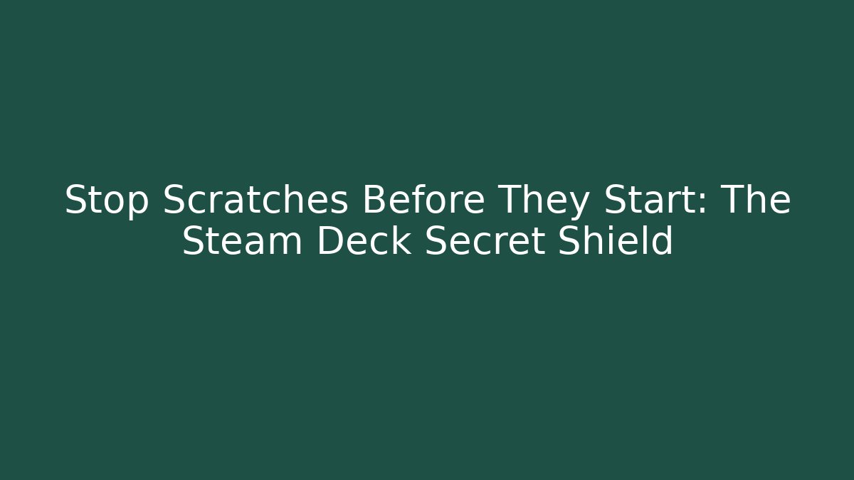 Stop Scratches Before They Start: The Steam Deck Secret Shield