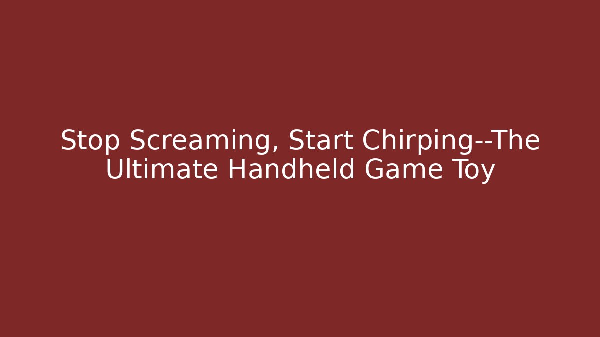 Stop Screaming, Start Chirping—The Ultimate Handheld Game Toy