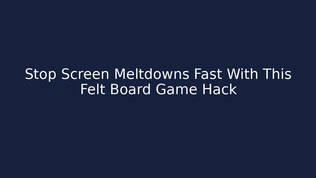 Stop Screen Meltdowns Fast With This Felt Board Game Hack
