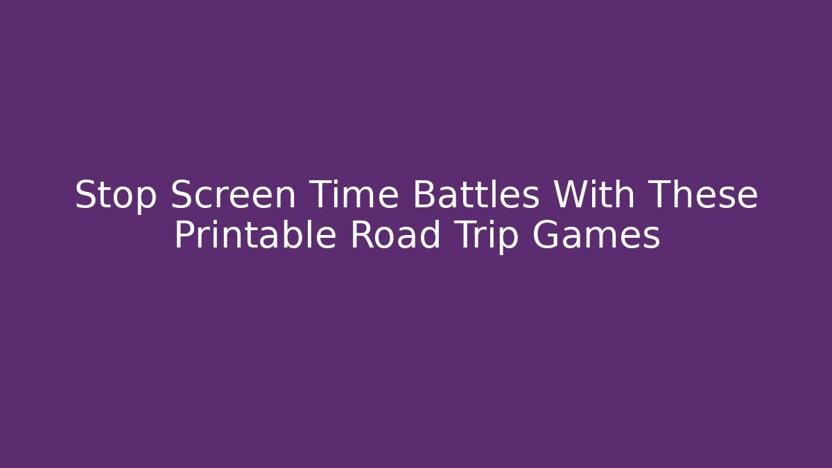 Stop Screen Time Battles With These Printable Road Trip Games