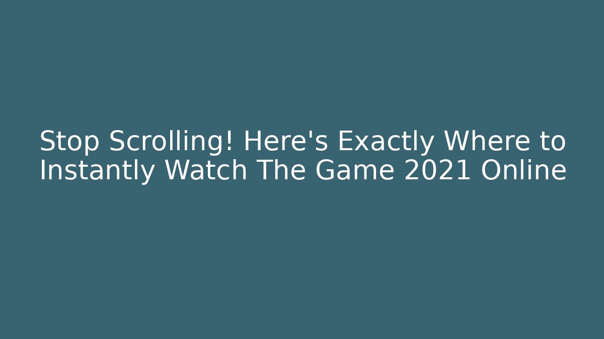 Stop Scrolling! Here’s Exactly Where to Instantly Watch The Game 2021 Online