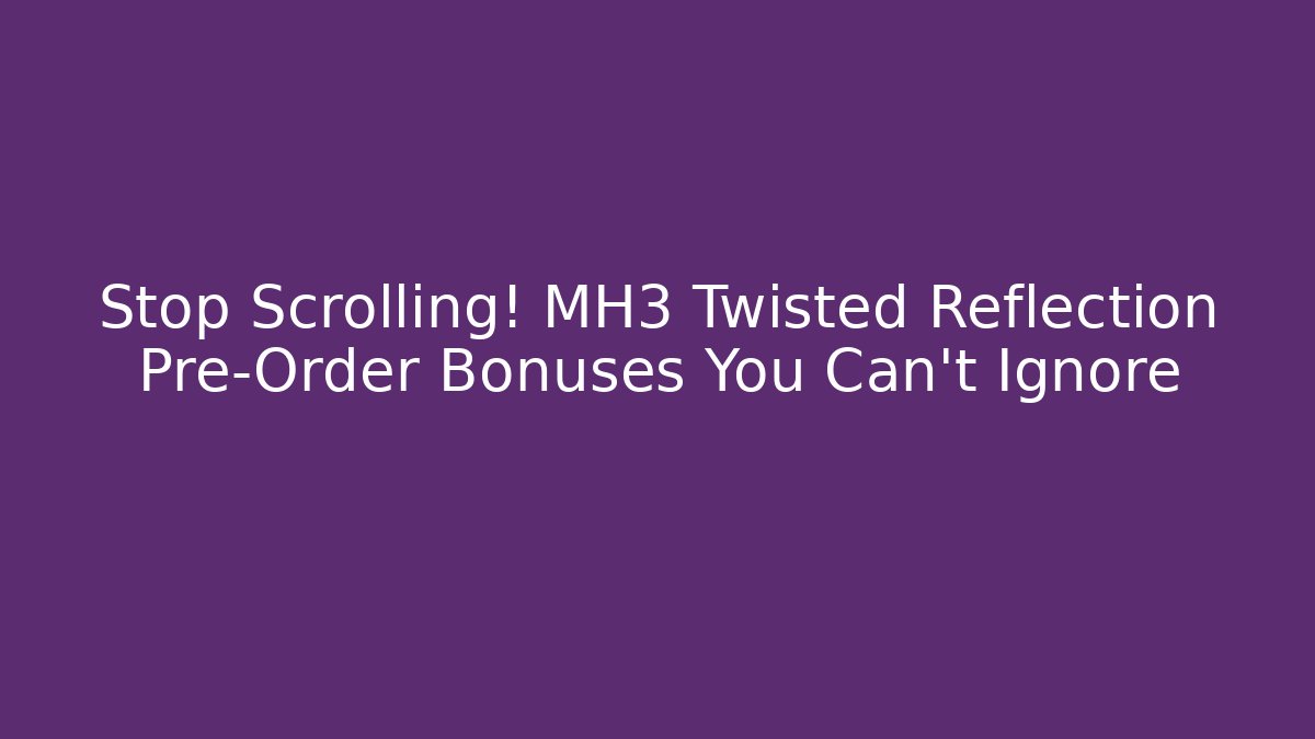 Stop Scrolling! MH3 Twisted Reflection Pre-Order Bonuses You Can't Ignore - Critter Realm