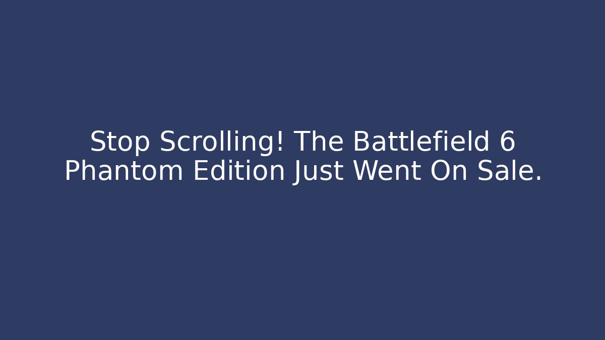 Stop Scrolling! The Battlefield 6 Phantom Edition Just Went On Sale.