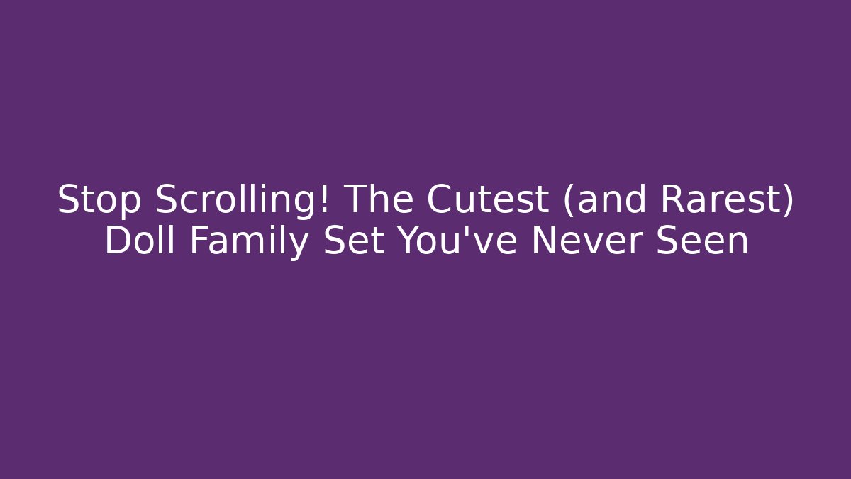 Stop Scrolling! The Cutest (and Rarest) Doll Family Set You've Never Seen