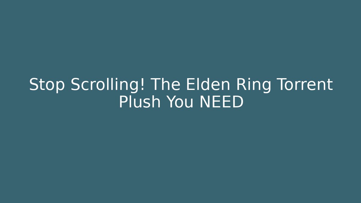 Stop Scrolling! The Elden Ring Torrent Plush You NEED