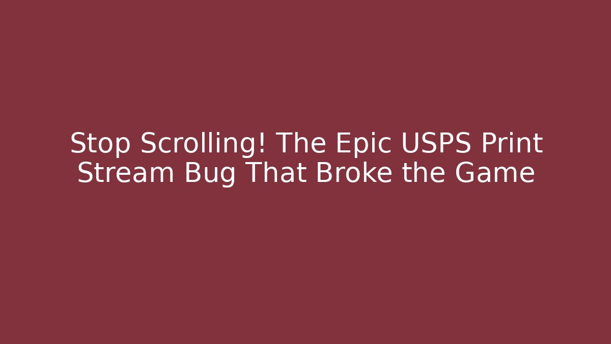 Stop Scrolling! The Epic USPS Print Stream Bug That Broke the Game
