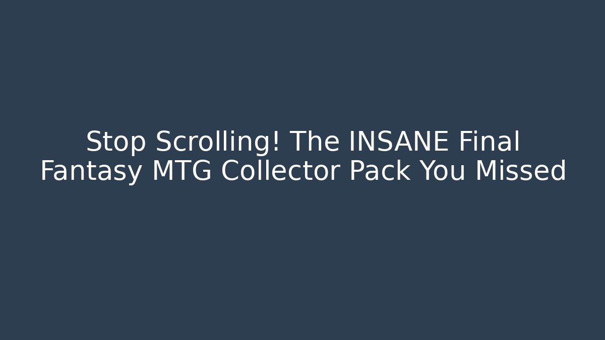 Stop Scrolling! The INSANE Final Fantasy MTG Collector Pack You Missed - Critter Realm