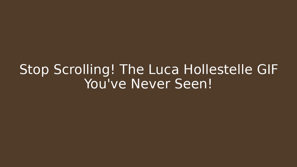 Stop Scrolling! The Luca Hollestelle GIF You've Never Seen!