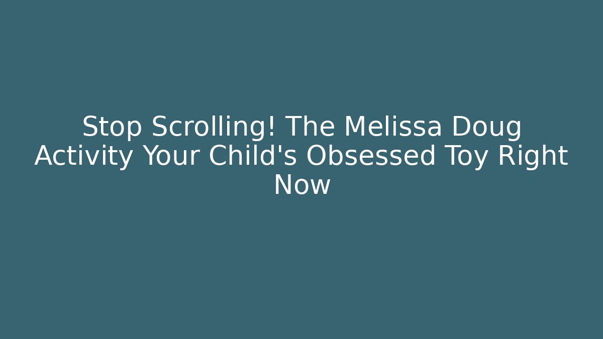 Stop Scrolling! The Melissa Doug Activity Your Child’s Obsessed Toy Right Now