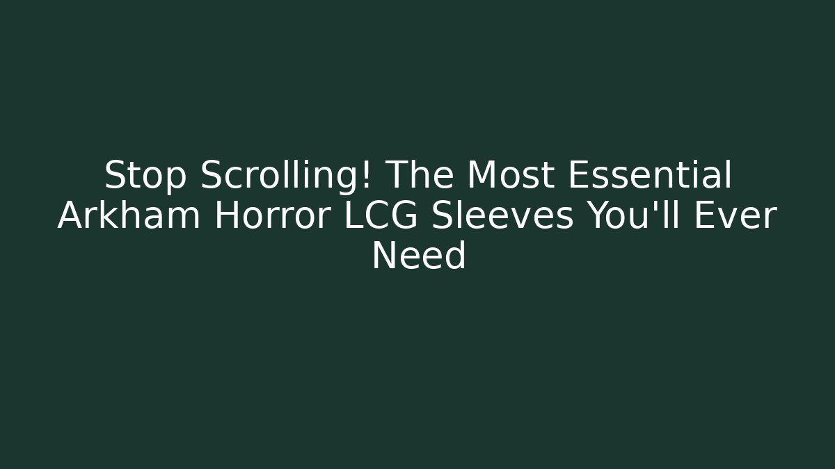 Stop Scrolling! The Most Essential Arkham Horror LCG Sleeves You'll Ever Need