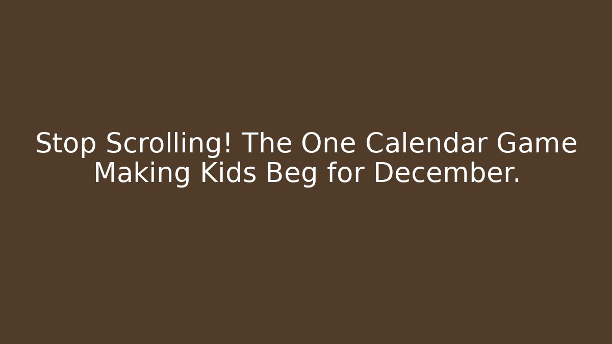 Stop Scrolling! The One Calendar Game Making Kids Beg for December.
