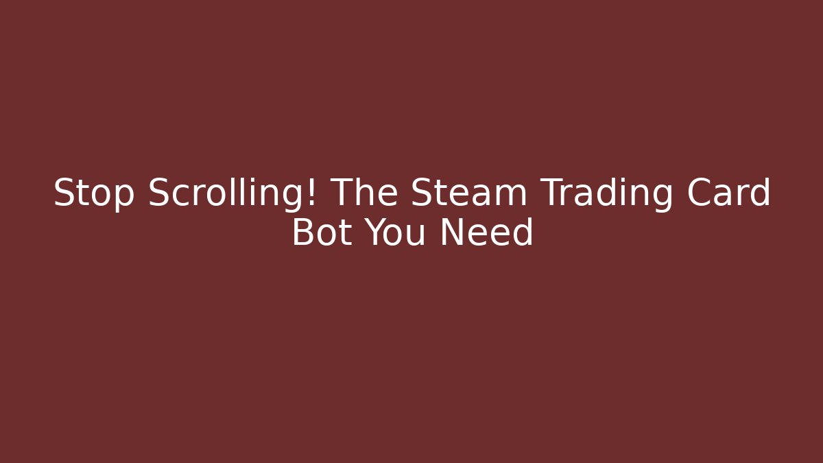 Stop Scrolling! The Steam Trading Card Bot You Need