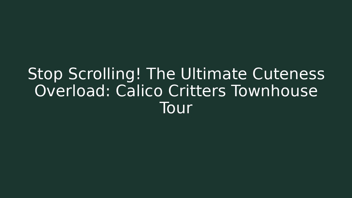 Stop Scrolling! The Ultimate Cuteness Overload: Calico Critters Townhouse Tour