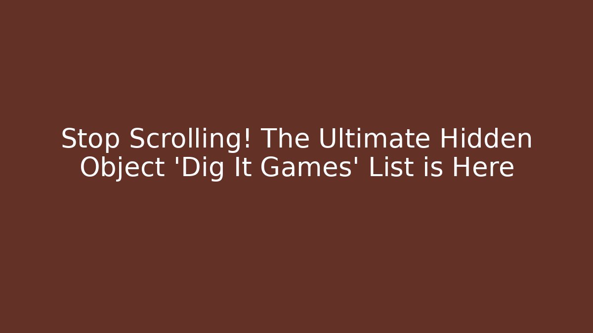 Stop Scrolling! The Ultimate Hidden Object 'Dig It Games' List is Here - Critter Realm