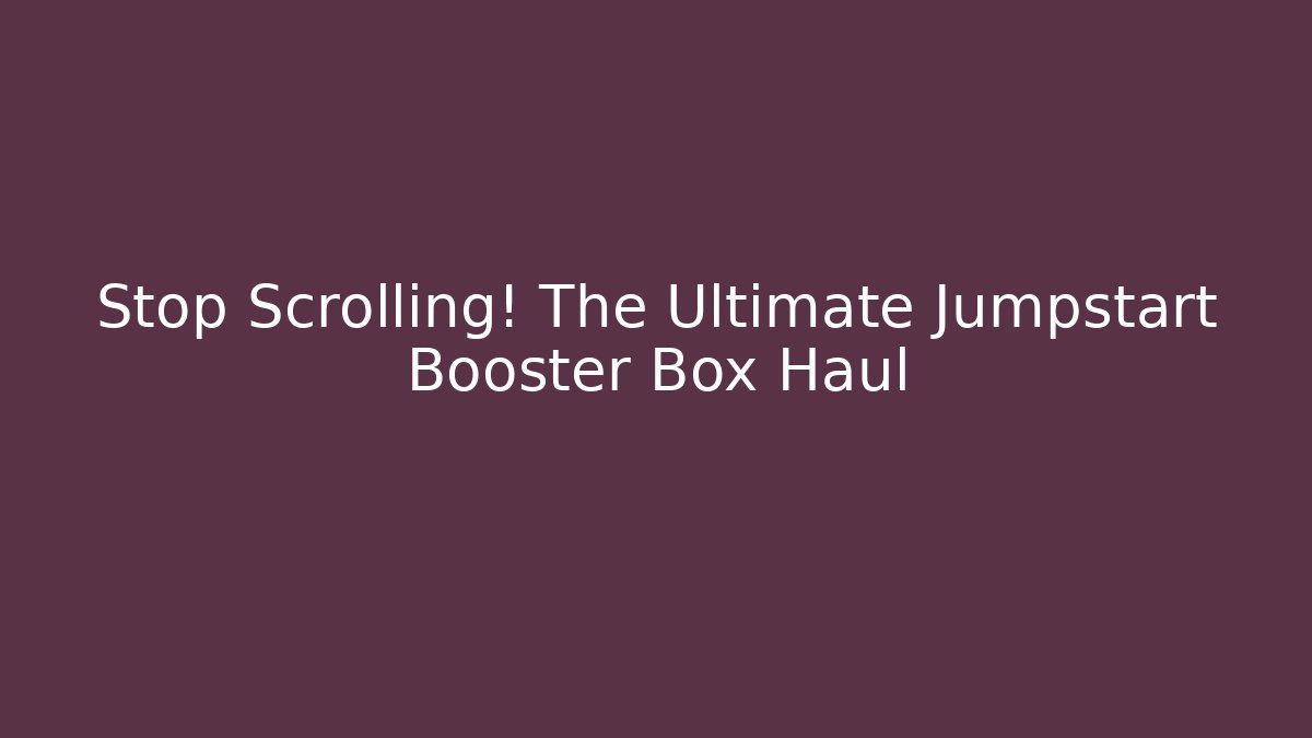 Stop Scrolling! The Ultimate Jumpstart Booster Box Haul