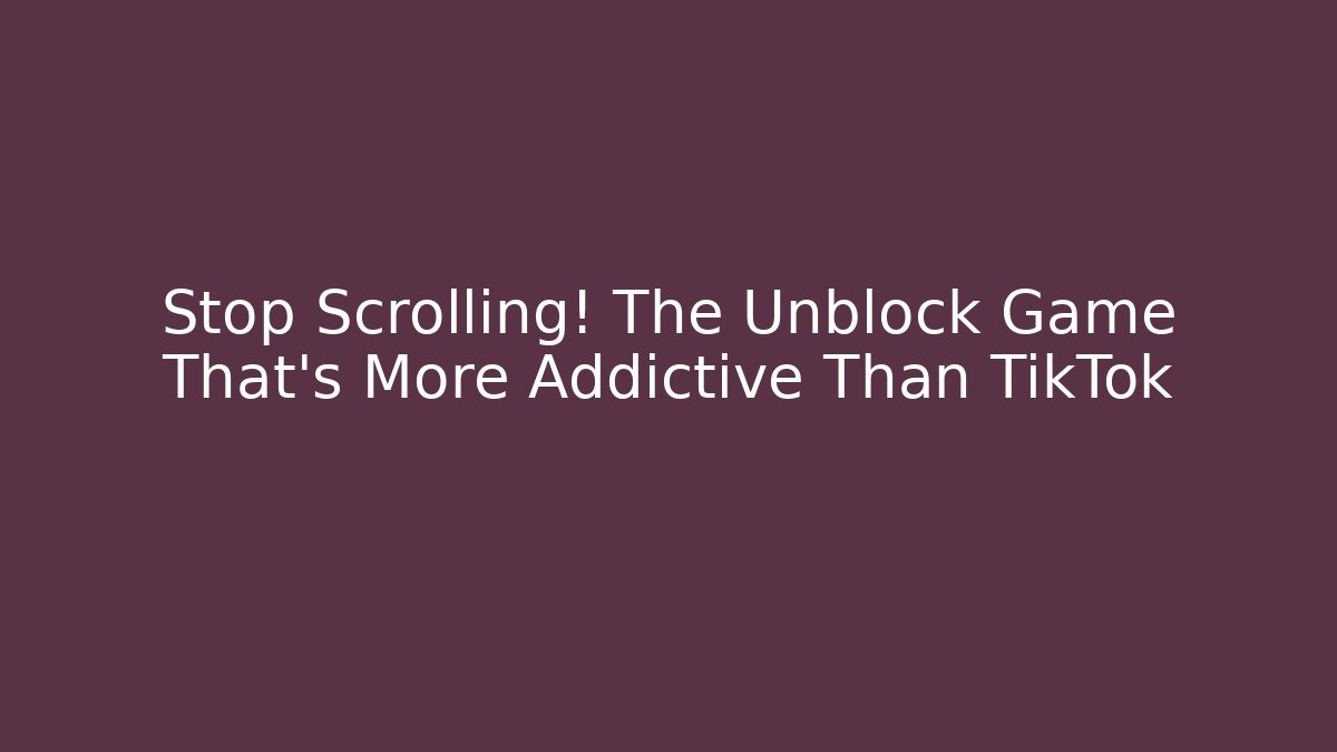 Stop Scrolling! The Unblock Game That's More Addictive Than TikTok