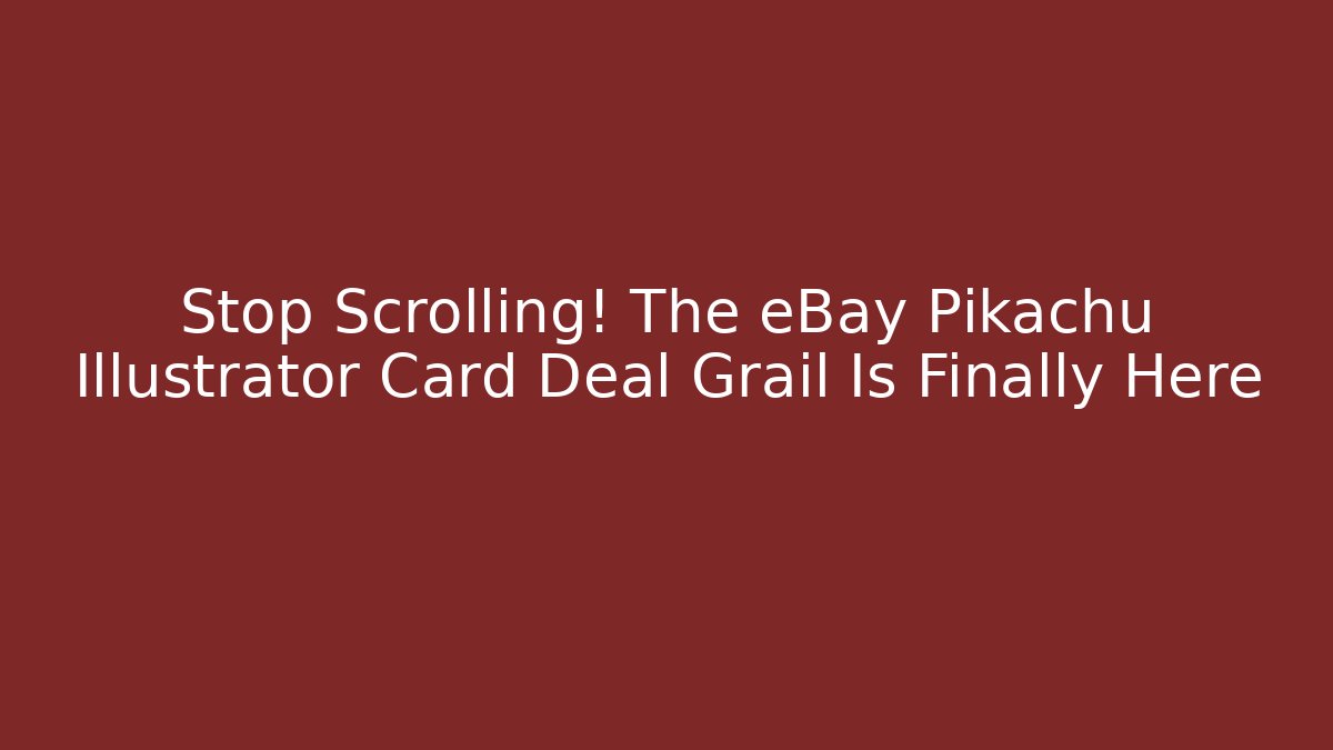 Stop Scrolling! The eBay Pikachu Illustrator Card Deal Grail Is Finally Here