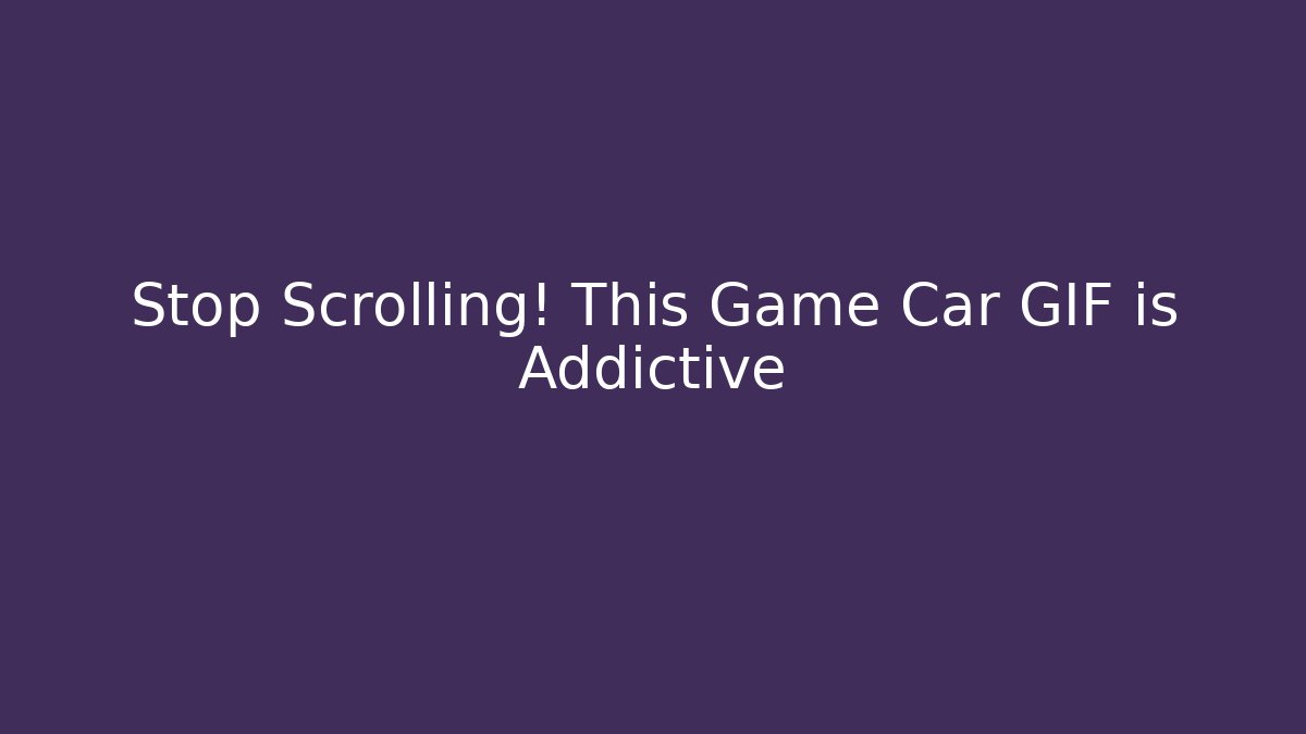 Stop Scrolling! This Game Car GIF is Addictive