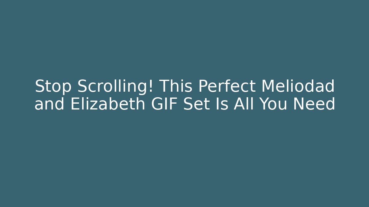 Stop Scrolling! This Perfect Meliodad and Elizabeth GIF Set Is All You Need