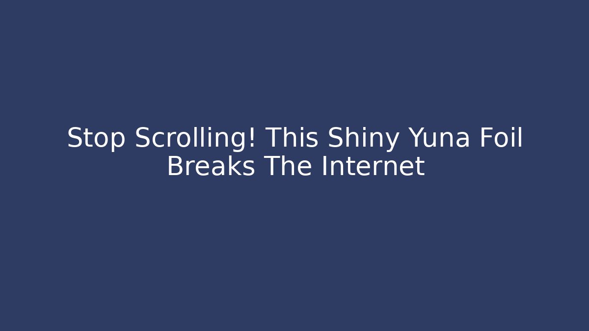 Stop Scrolling! This Shiny Yuna Foil Breaks The Internet