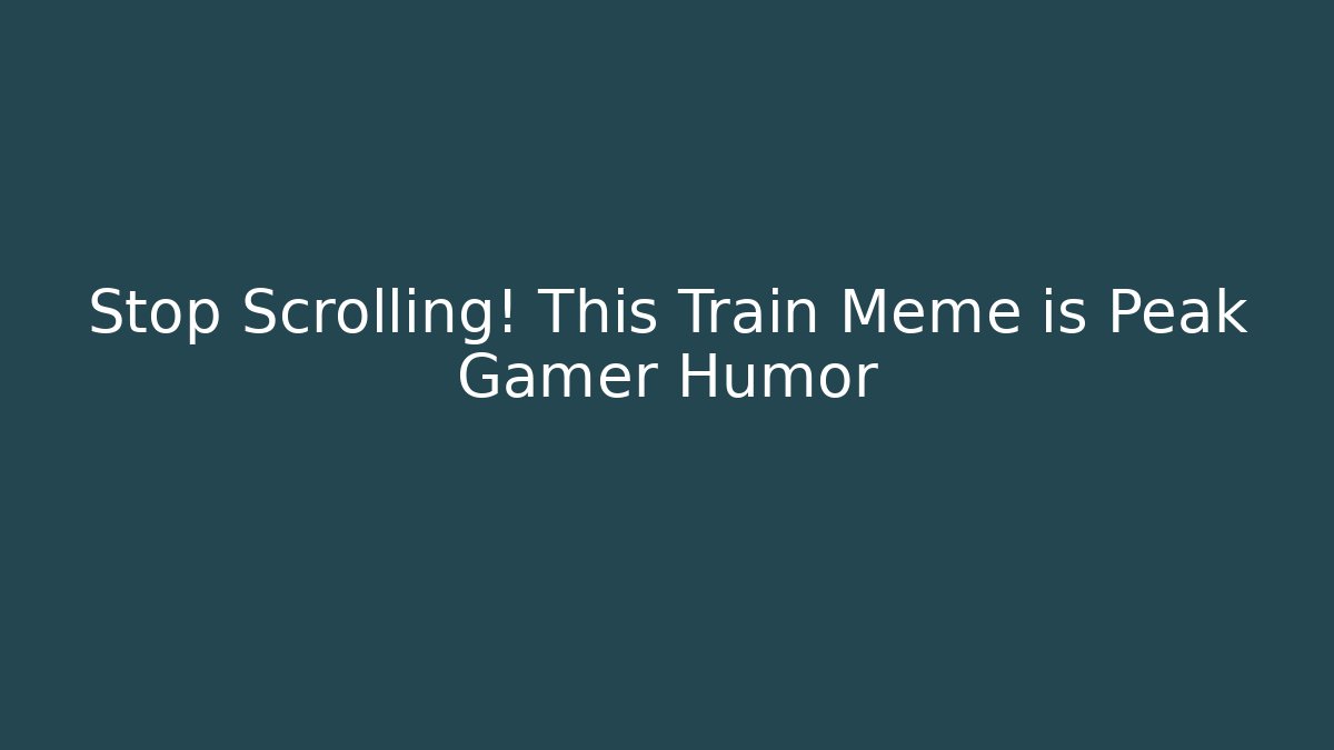 Stop Scrolling! This Train Meme is Peak Gamer Humor