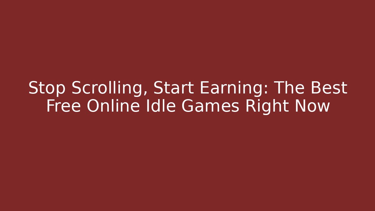 Stop Scrolling, Start Earning: The Best Free Online Idle Games Right Now
