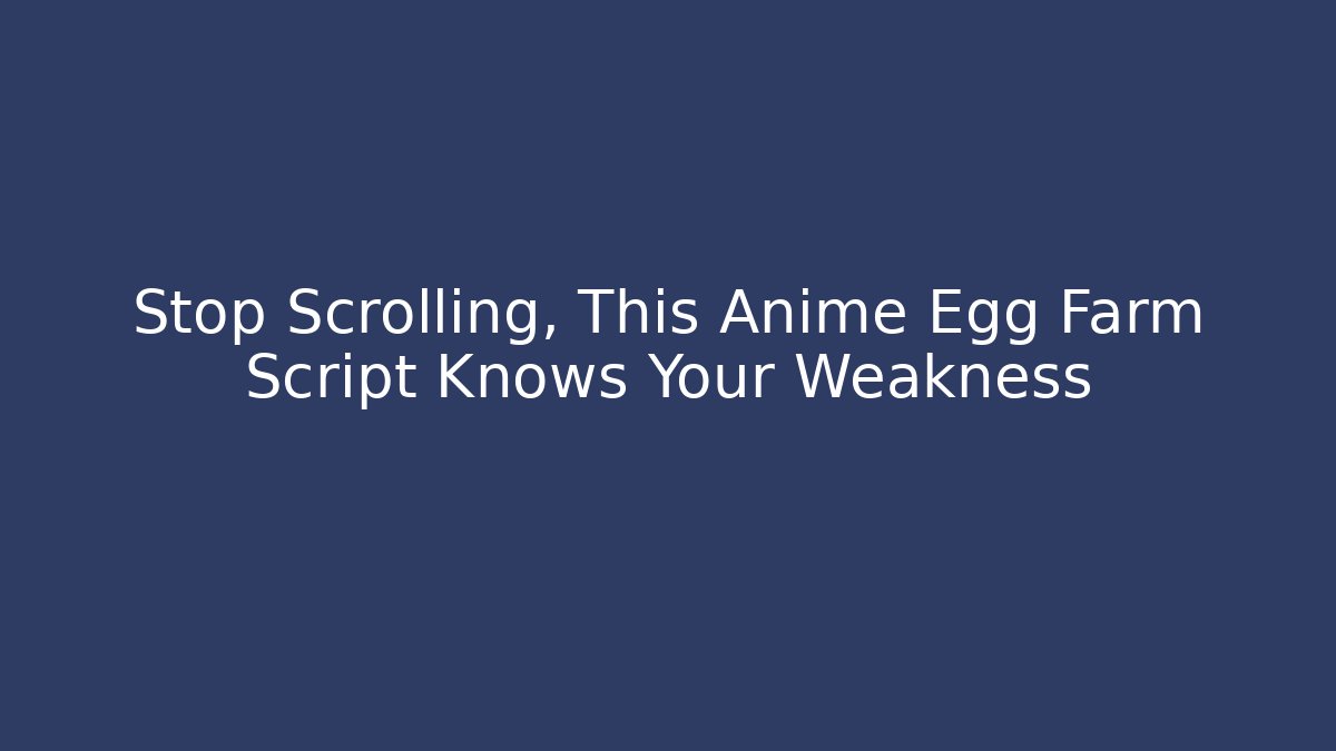 Stop Scrolling, This Anime Egg Farm Script Knows Your Weakness