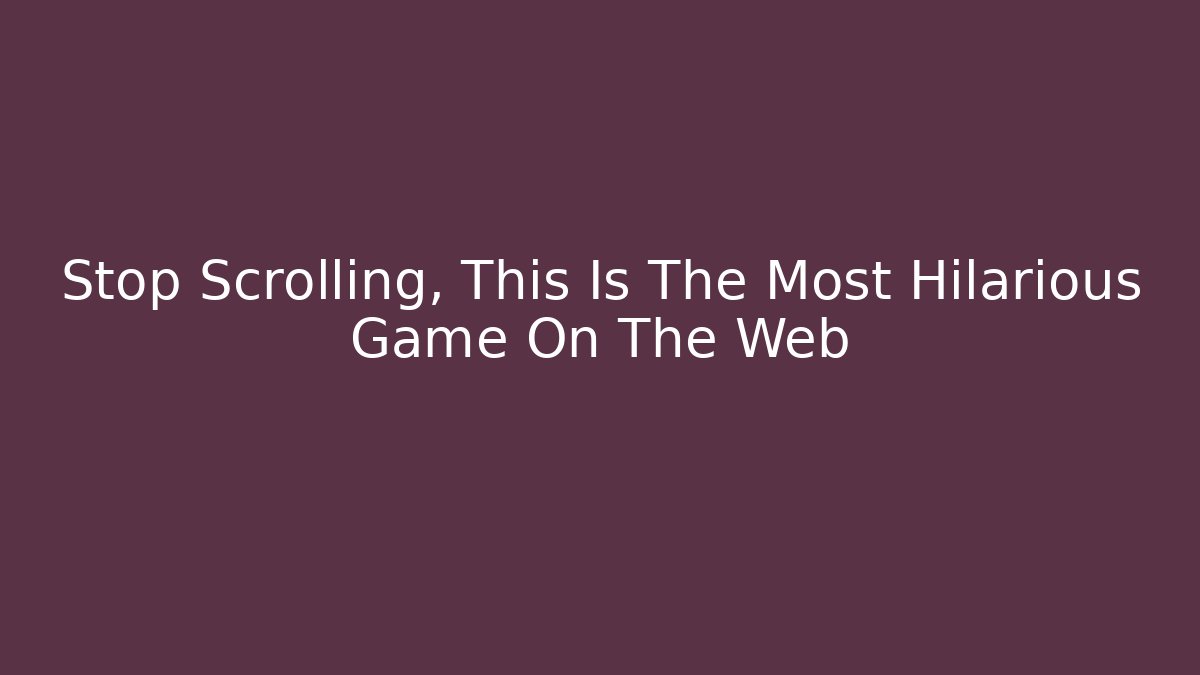 Stop Scrolling, This Is The Most Hilarious Game On The Web