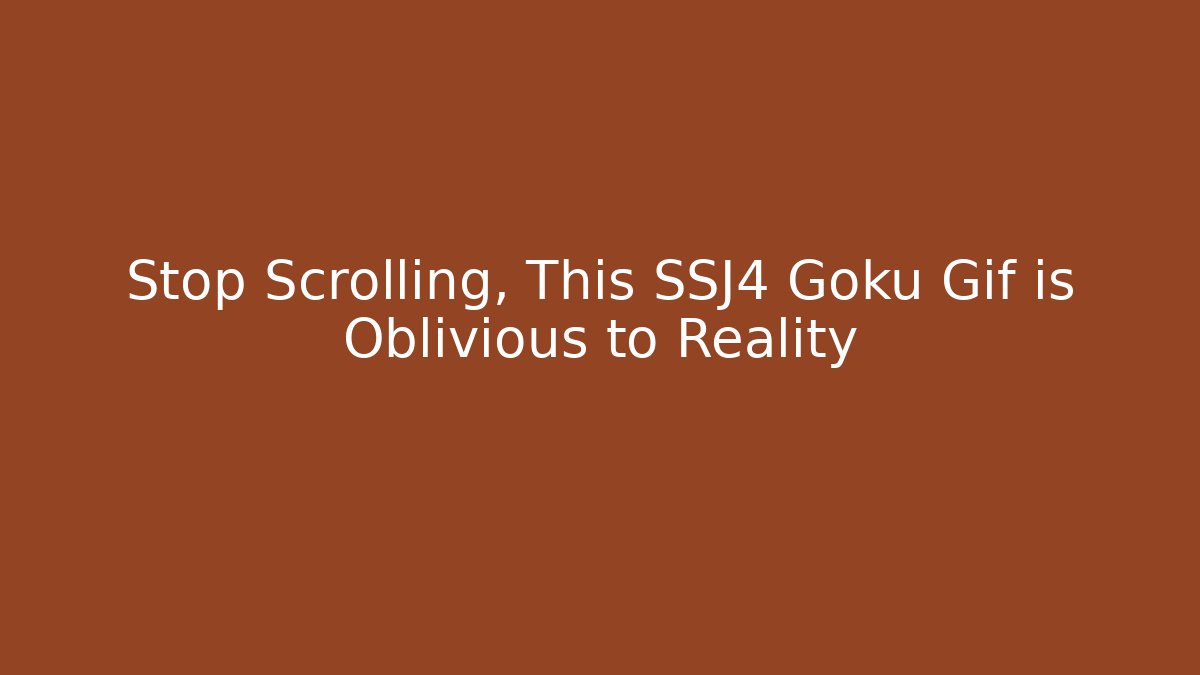 Stop Scrolling, This SSJ4 Goku Gif is Oblivious to Reality
