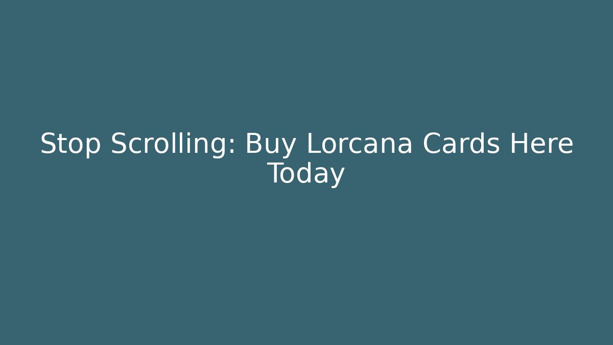 Stop Scrolling: Buy Lorcana Cards Here Today