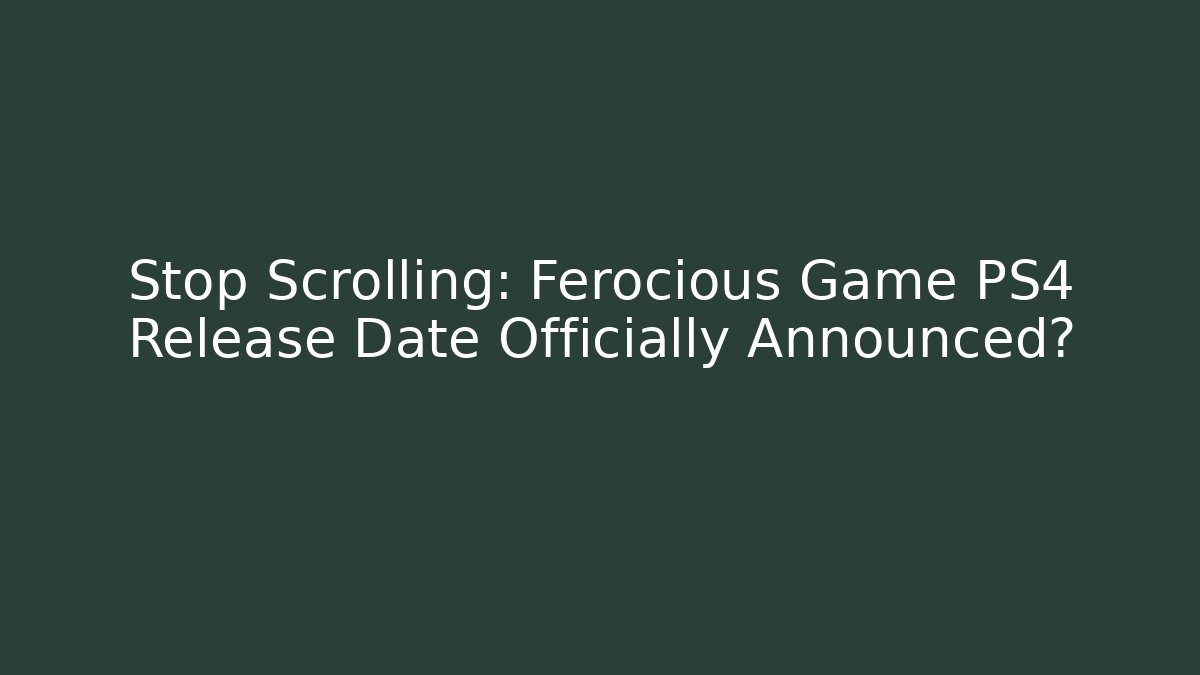 Stop Scrolling: Ferocious Game PS4 Release Date Officially Announced? - Critter Realm
