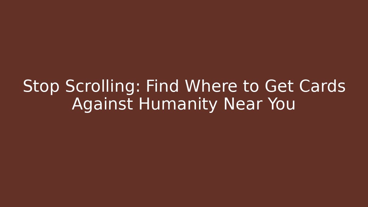 Stop Scrolling: Find Where to Get Cards Against Humanity Near You
