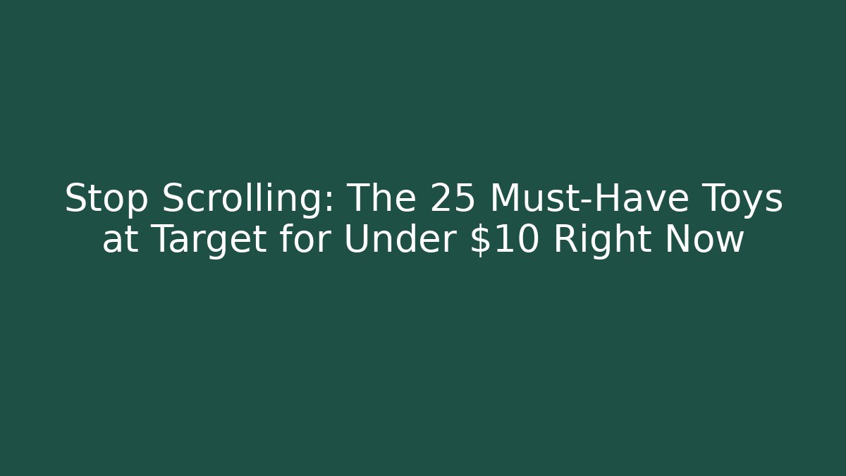 Stop Scrolling: The 25 Must-Have Toys at Target for Under $10 Right Now