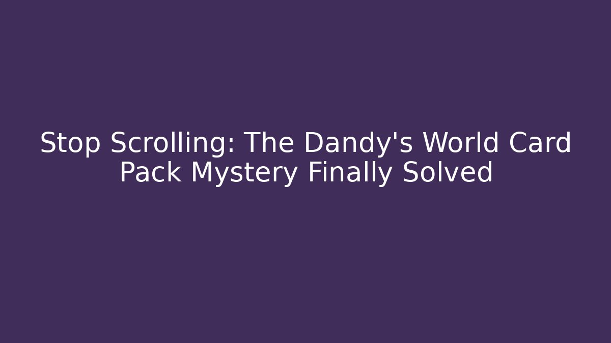 Stop Scrolling: The Dandy's World Card Pack Mystery Finally Solved